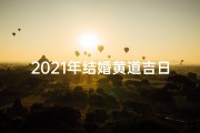 2021年结婚黄道吉日一览表(全年)、2018结婚吉日：喜结良缘，幸福启航