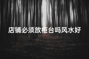 店铺必须放柜台吗风水好吗