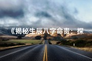 《揭秘生辰八字命贵：探寻命运奥秘之道》