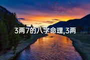 3两7的八字命理,3两7女命白话解释