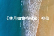 《林月如命格揭秘：神仙道2016传奇再现》
