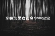李姓加吴女孩名字牛宝宝—李吴女孩牛宝宝：温馨祝福，幸福满溢