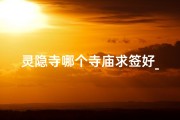 灵隐寺哪个寺庙求签好_灵隐寺哪个庙求姻缘签
