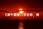 《庚午精要八字论命，揭秘命运奥秘之道》