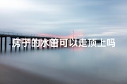 房子的水管可以走顶上吗？_房顶水管布局：风水禁忌揭秘