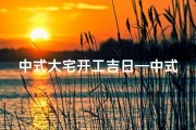 中式大宅开工吉日—中式大宅开工吉日：百年基业，盛世启航
