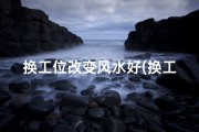 换工位改变风水好(换工位需要注意什么)