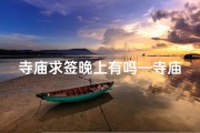 寺庙求签晚上有吗—寺庙求签晚上可行？揭秘神秘夜晚祈福仪式