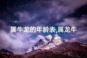 属牛龙的年龄表,属龙牛是哪一年出生的人？揭秘生肖运势