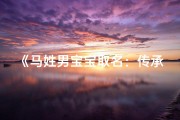 《马姓男宝宝取名：传承经典，寓意美好》