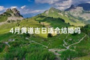 4月黄道吉日适合结婚吗—4月黄道吉日：结婚良辰，喜结良缘的最佳选择