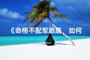 《命格不配军旅路，如何抉择未来路？》
