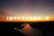 《臻字女孩名字解析：吉祥寓意与取名技巧》