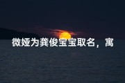 微娅为龚俊宝宝取名，寓意满满