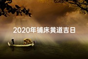 2020年铺床黄道吉日;2025年1月铺床吉日：迎祥纳福好时光