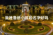 我姓鲁给小孩起名字好吗、我姓鲁给小孩起名字好吗女孩