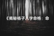 《揭秘杨子八字命格：命运轨迹大解析》
