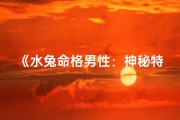 《水兔命格男性：神秘特质揭秘》