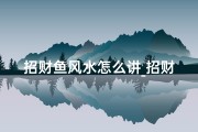 招财鱼风水怎么讲_招财鱼风水功效揭秘：家居财运提升秘籍