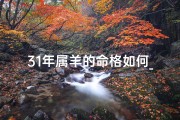 31年属羊的命格如何_31年属羊命格揭秘：运势详解与人生指引