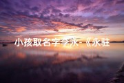 小孩取名字李永-《永驻童心的李永，名字中的美好寓意》
