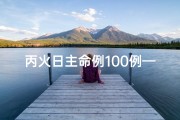 丙火日主命例100例—《丙火日柱时辰吉凶详析揭秘》