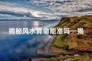 揭秘风水算命能准吗—揭秘风水算命：究竟准不准？