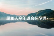 属龙人今年适合怀孕吗-属龙女性今日怀孕几率分析