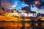 2019年8月黄道吉日：乔迁之喜吉时选
