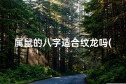 属鼠的八字适合纹龙吗(属鼠八字纹龙吉凶：八字与龙纹的相生相克之谜)
