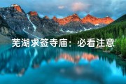 芜湖求签寺庙：必看注意事项，求签不求错