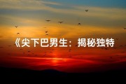 《尖下巴男生：揭秘独特命格之谜》