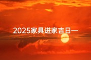 2025家具进家吉日—2025家具进家吉日：家居焕新良辰吉日选