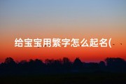 给宝宝用繁字怎么起名(姓孟的女孩占繁字怎么起名)