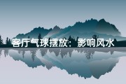 客厅气球摆放：影响风水吉凶之谜