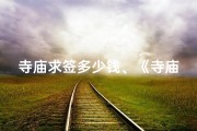寺庙求签多少钱、《寺庙求签价格一览：揭秘神秘信仰的收费标准》