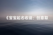 《宝宝起名收徒：创意取名攻略大揭秘》