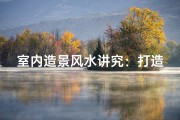 室内造景风水讲究：打造家居和谐风水之道