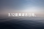 3.12是黄道吉日吗、3.12日黄历