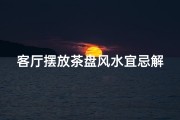 客厅摆放茶盘风水宜忌解析
