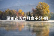 属龙农历六月命不好-明年属龙农历6月是否破月？揭秘运势吉凶