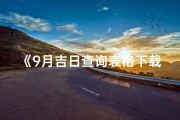 《9月吉日查询表格下载，助您把握良辰吉日》