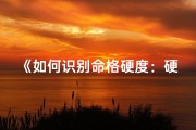 《如何识别命格硬度：硬气十足的秘密》