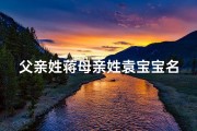 父亲姓蒋母亲姓袁宝宝名字(爸爸姓袁妈妈姓蒋)