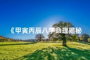 《甲寅丙辰八字命理揭秘：运势与人生启示》