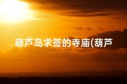 葫芦岛求签的寺庙(葫芦岛神秘求签：探寻寺庙千年传说)