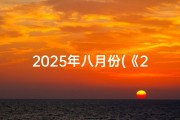 2025年八月份(《2025年八月圆锁吉日精选查询指南》)