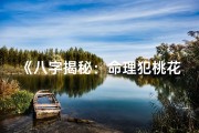 《八字揭秘：命理犯桃花的五大特征》