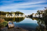《八字小狗命人：揭秘生肖狗的运势与命运》