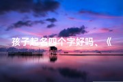 孩子起名四个字好吗、《四字佳名：小孩起名新风尚》